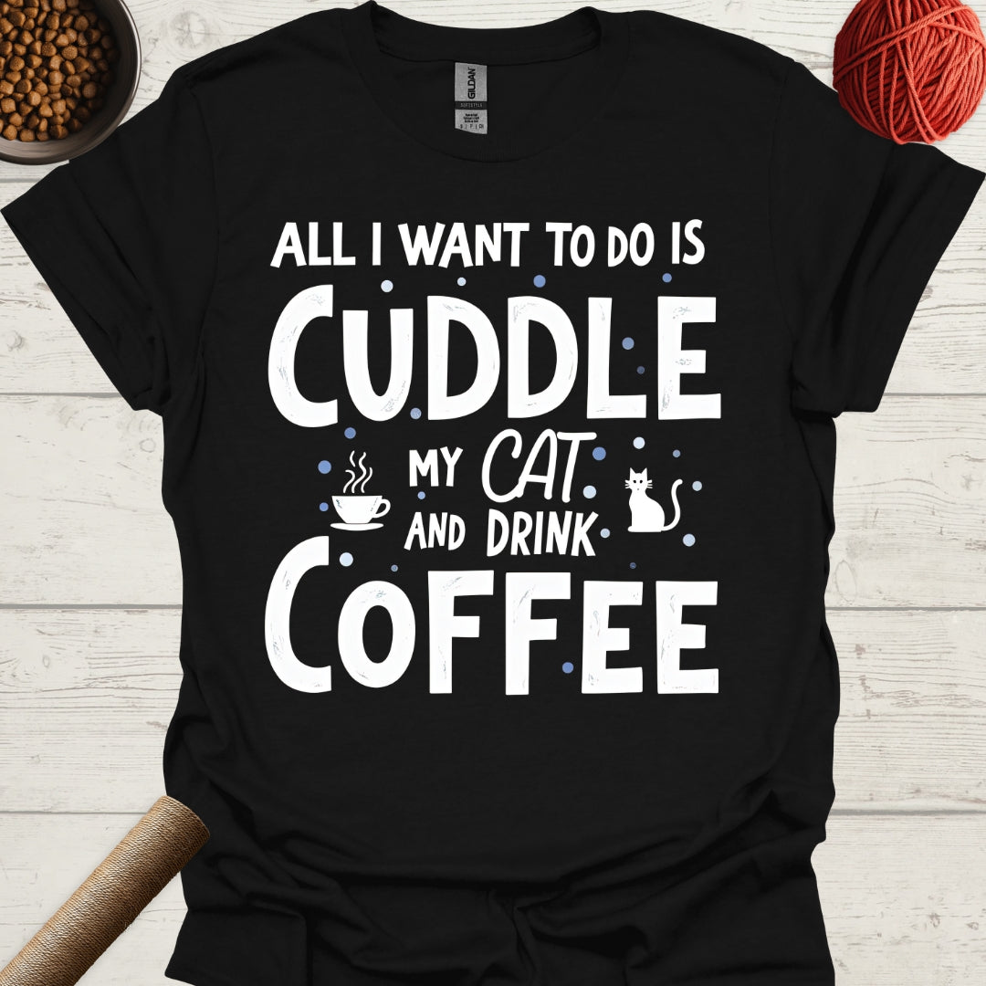 All I Want To Do Is Cuddle My Cat And Drink Coffee