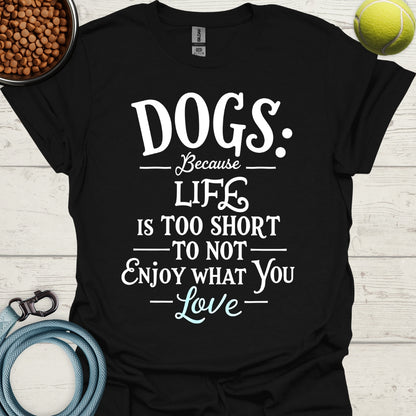 Dogs Because Life Is Too Short To Not Enjoy What You Love