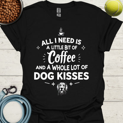 All I Need Is A Little Bit Of Coffee And A Whole Lot Of Dog Kisses