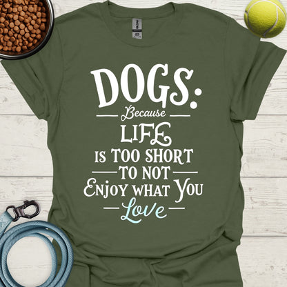 Dogs Because Life Is Too Short To Not Enjoy What You Love