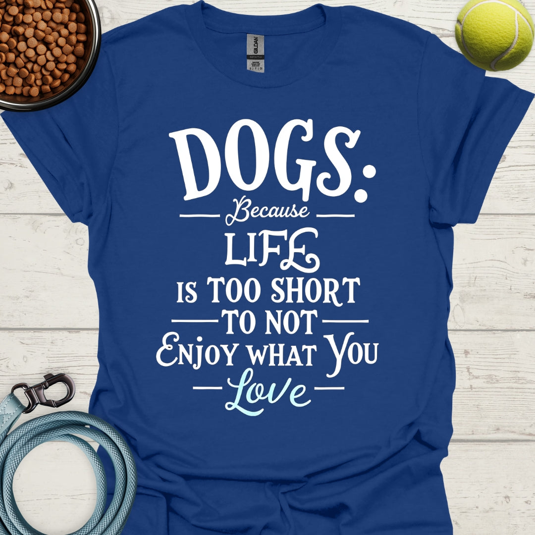 Dogs Because Life Is Too Short To Not Enjoy What You Love