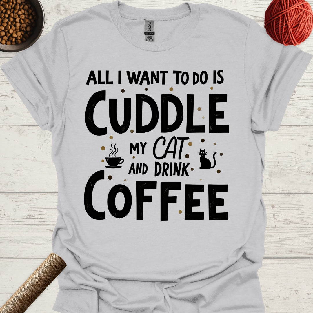 All I Want To Do Is Cuddle My Cat And Drink Coffee