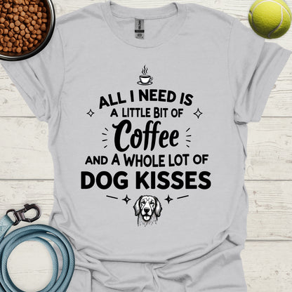 All I Need Is A Little Bit Of Coffee And A Whole Lot Of Dog Kisses