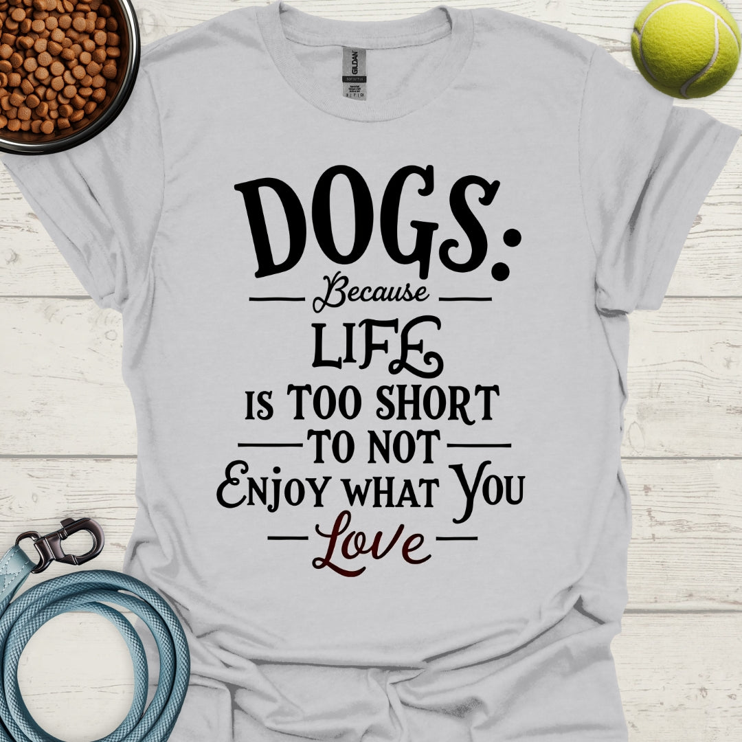 Dogs Because Life Is Too Short To Not Enjoy What You Love