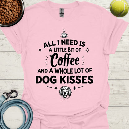 All I Need Is A Little Bit Of Coffee And A Whole Lot Of Dog Kisses