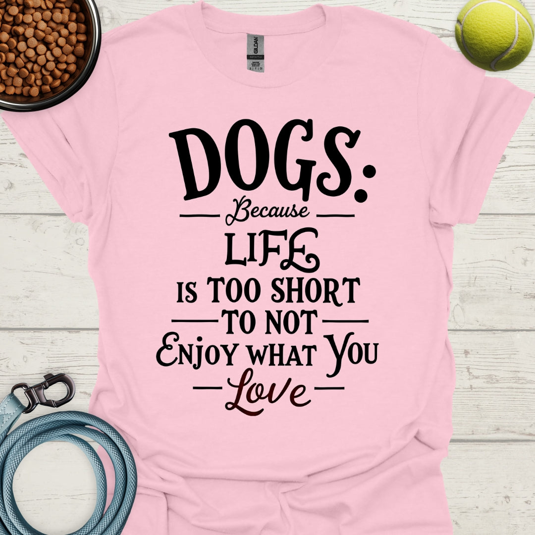 Dogs Because Life Is Too Short To Not Enjoy What You Love