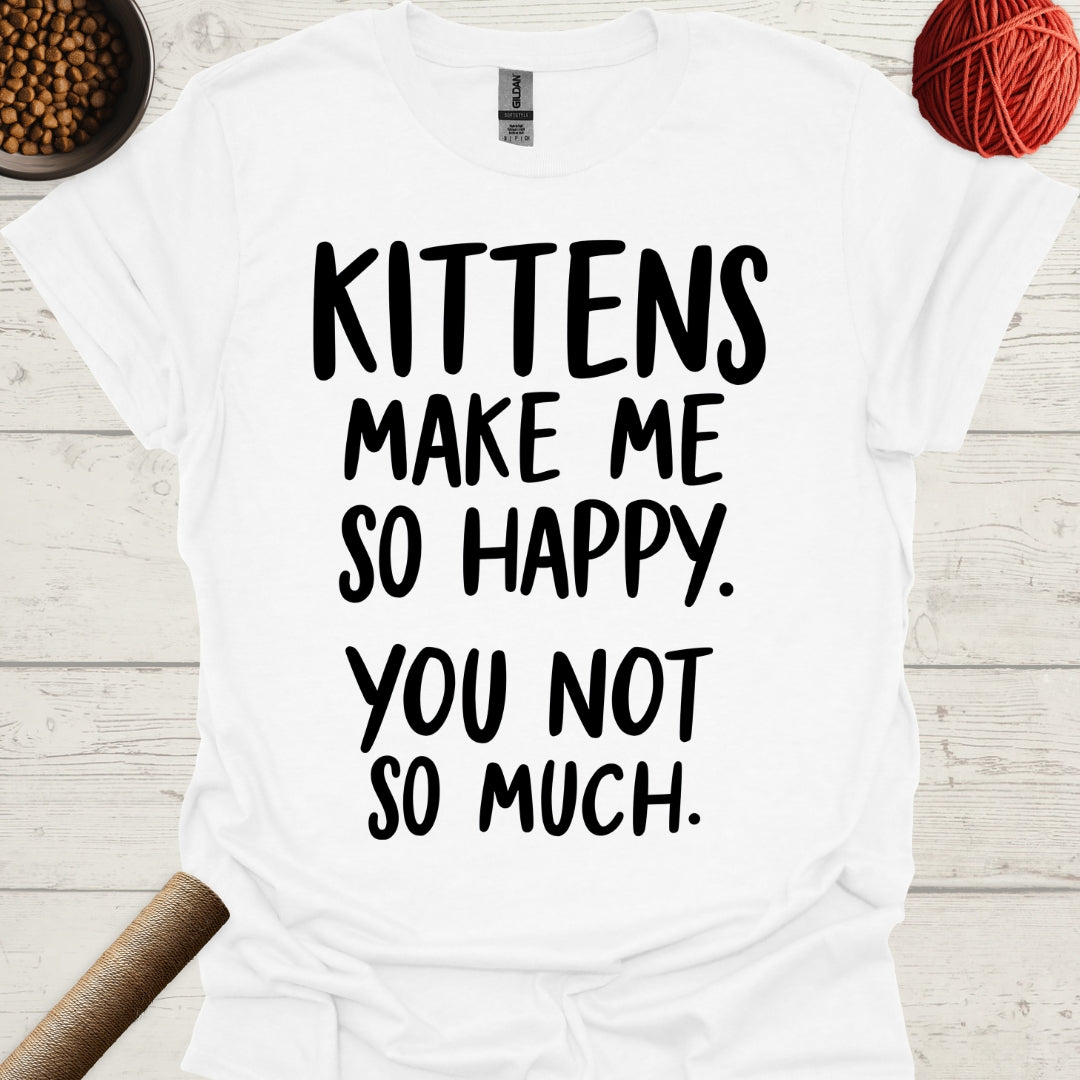 Kittens Make Me So Happy. You Not So Much.