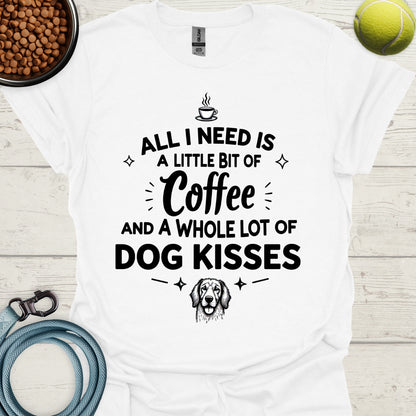 All I Need Is A Little Bit Of Coffee And A Whole Lot Of Dog Kisses