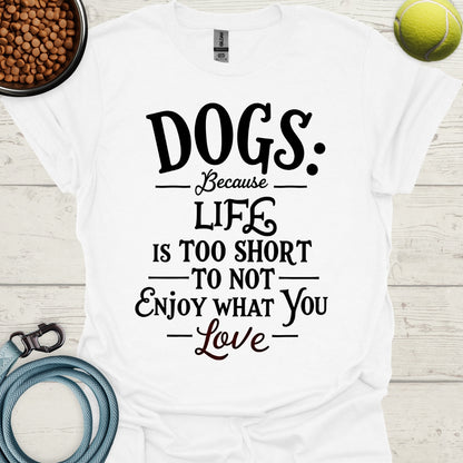 Dogs Because Life Is Too Short To Not Enjoy What You Love